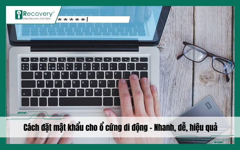 Cách đặt mật khẩu cho ổ cứng di động: Nhanh gọn, hiệu quả