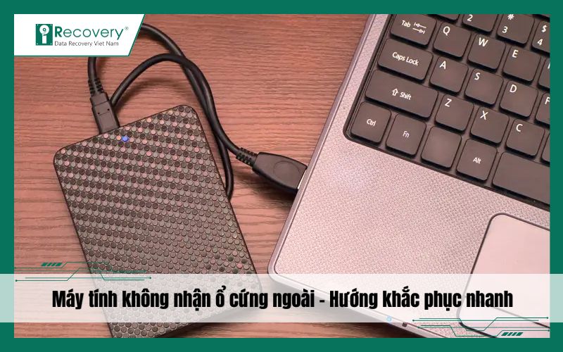 Máy tính không nhận ổ cứng ngoài Win 10: Nguyên nhân & xử lý