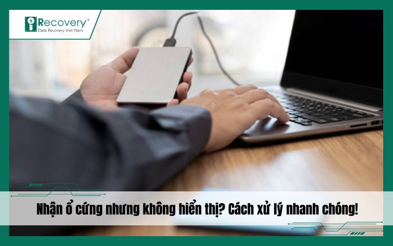 Nhận ổ cứng nhưng không hiển thị: Nguyên nhân và khắc phục
