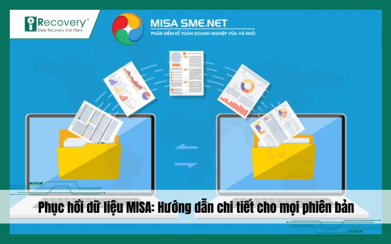 Cách phục hồi dữ liệu MISA hiệu quả mọi phiên bản 2019, 2020, 2021, 2022