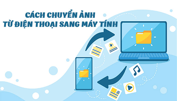 Cách chuyển ảnh từ điện thoại sang máy tính - Từ máy tính sang điện thoại