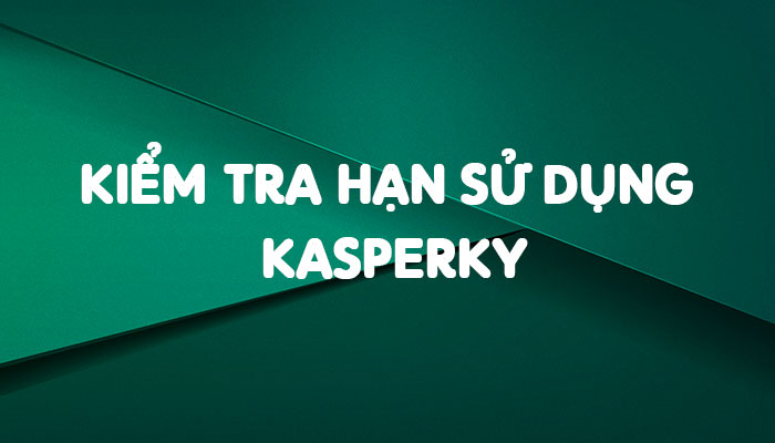 Kiểm tra hạn sử dụng Kaspersky nhanh chóng
